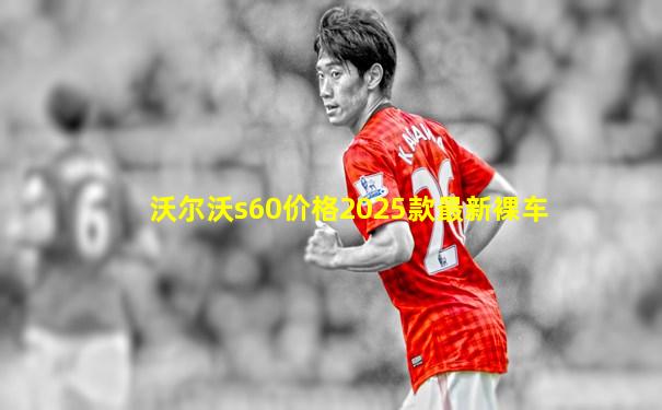 沃尔沃s60价格2025款最新裸车