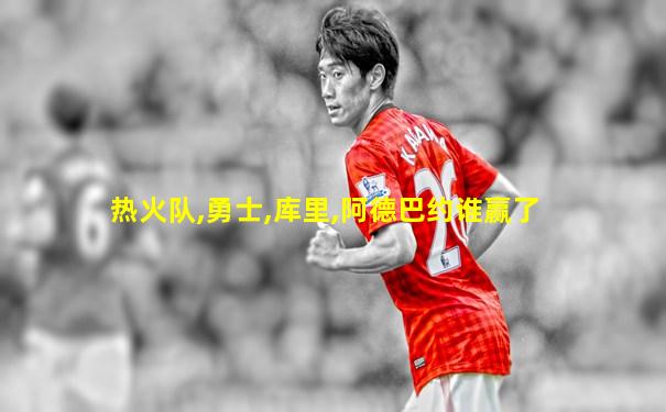 热火队,勇士,库里,阿德巴约谁赢了