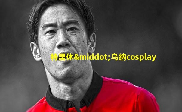 特里休·乌纳cosplay