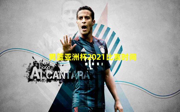 男篮亚洲杯2021比赛时间