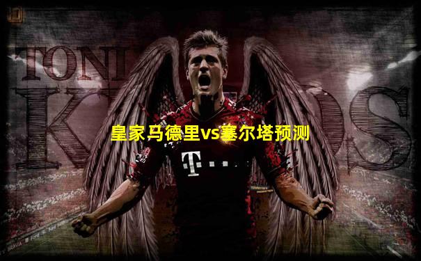 皇家马德里vs塞尔塔预测