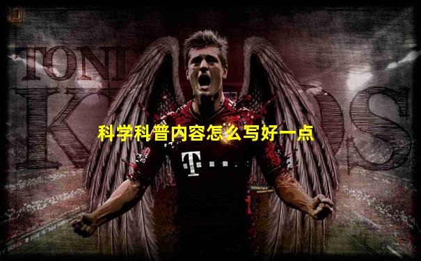 科学科普内容怎么写好一点