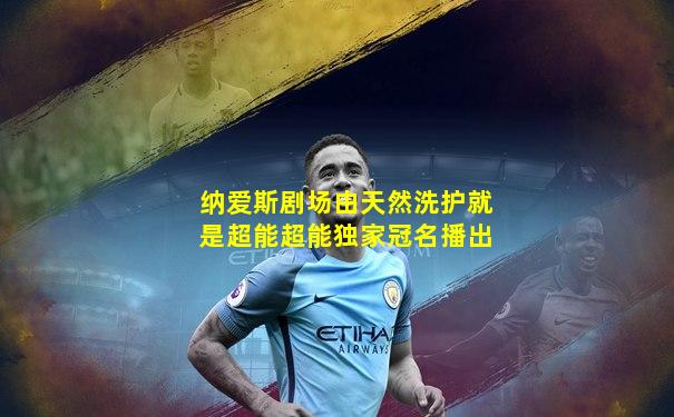 纳爱斯剧场由天然洗护就是超能超能独家冠名播出