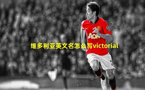 维多利亚英文名怎么写victorial