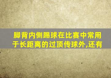脚背内侧踢球在比赛中常用于长距离的过顶传球外,还有