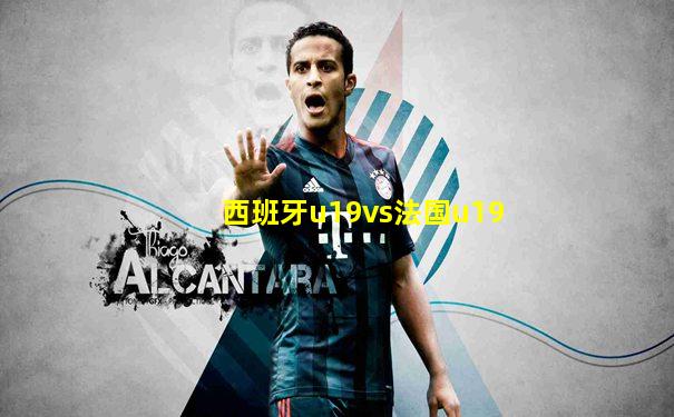 西班牙u19vs法国u19