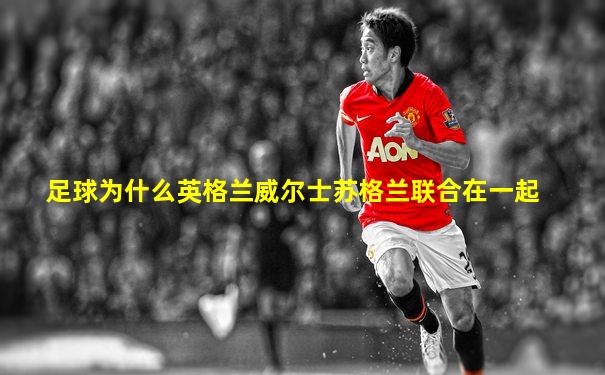 足球为什么英格兰威尔士苏格兰联合在一起