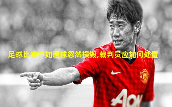 足球比赛中如遇球忽然损毁,裁判员应如何处置