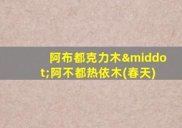 阿布都克力木·阿不都热依木(春天)