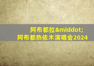 阿布都拉·阿布都热依木演唱会2024