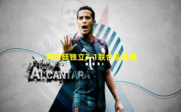 阿根廷独立3-1联合队是谁