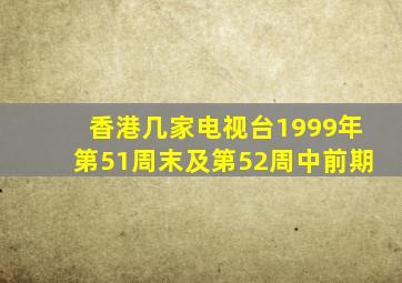 香港几家电视台1999年第51周末及第52周中前期