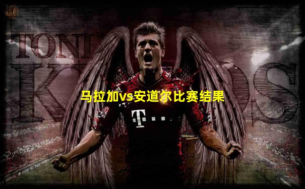 马拉加vs安道尔比赛结果