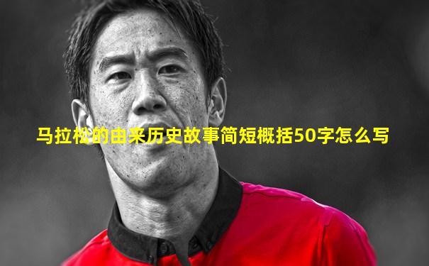 马拉松的由来历史故事简短概括50字怎么写